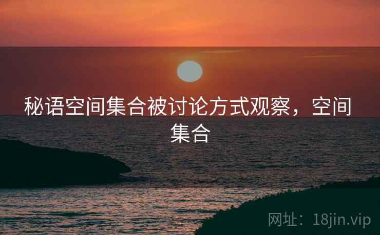 秘语空间集合被讨论方式观察，空间 集合