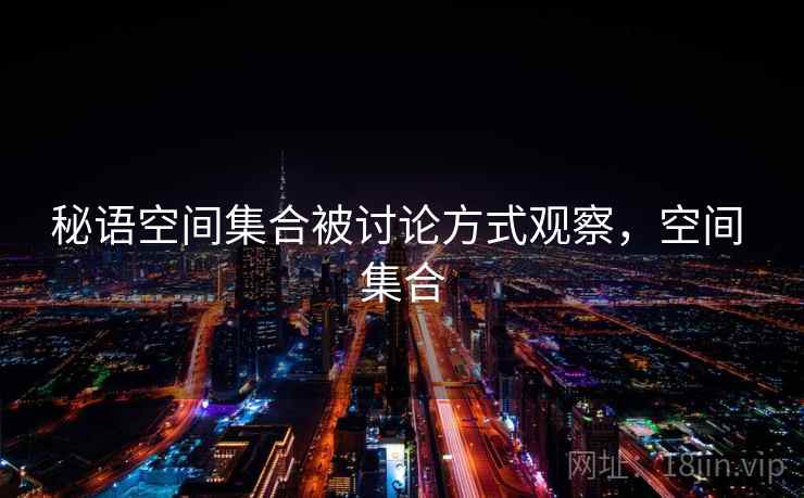 秘语空间集合被讨论方式观察，空间 集合