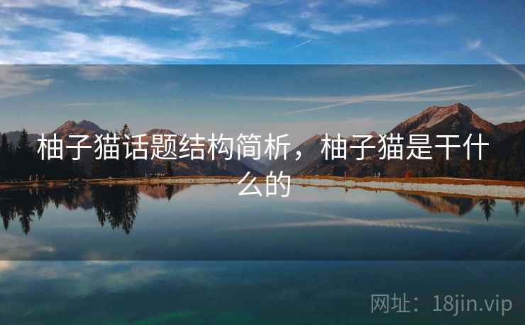 柚子猫话题结构简析，柚子猫是干什么的