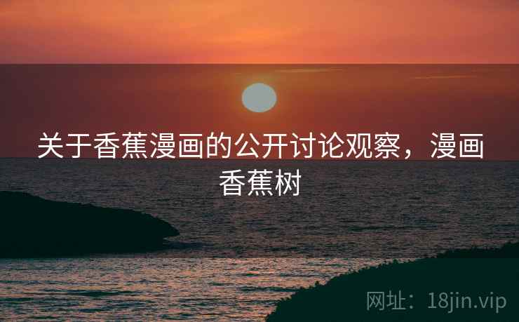 关于香蕉漫画的公开讨论观察，漫画香蕉树