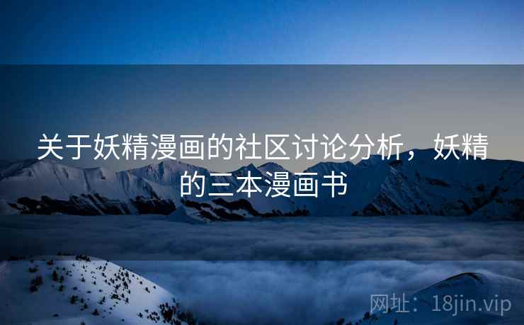 关于妖精漫画的社区讨论分析，妖精的三本漫画书