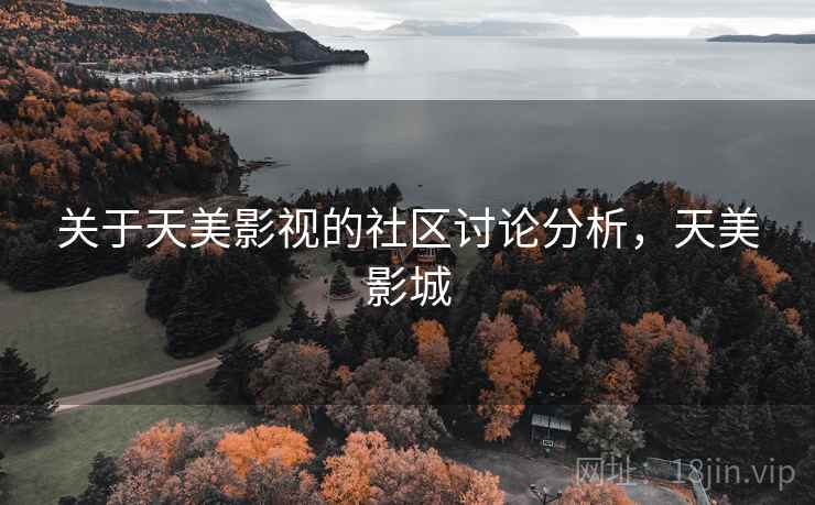 关于天美影视的社区讨论分析，天美影城