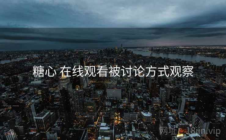 糖心 在线观看被讨论方式观察