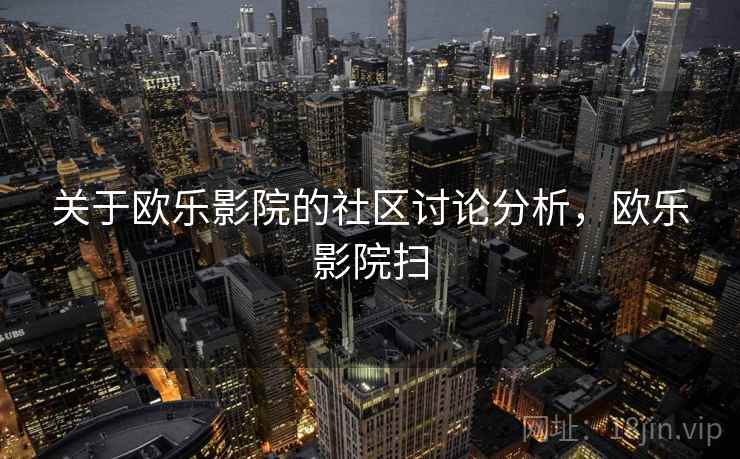 关于欧乐影院的社区讨论分析，欧乐影院扫