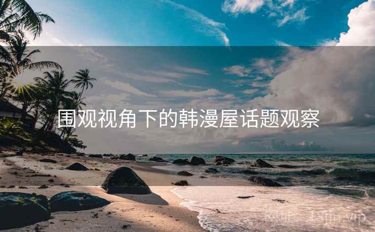 围观视角下的韩漫屋话题观察