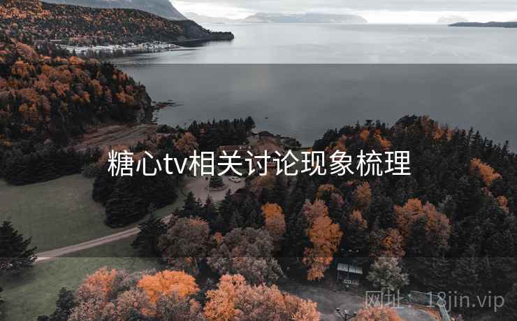 糖心tv相关讨论现象梳理
