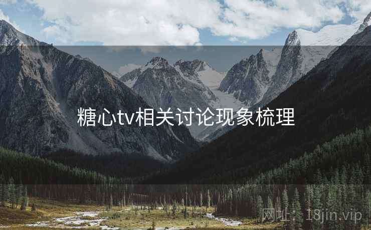 糖心tv相关讨论现象梳理