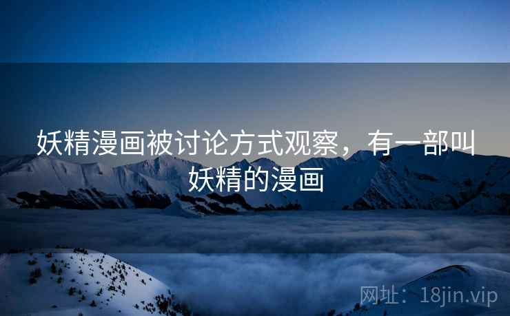妖精漫画被讨论方式观察,有一部叫妖精的漫画 妖精漫画被讨论方式观察,有一部叫妖精的漫画