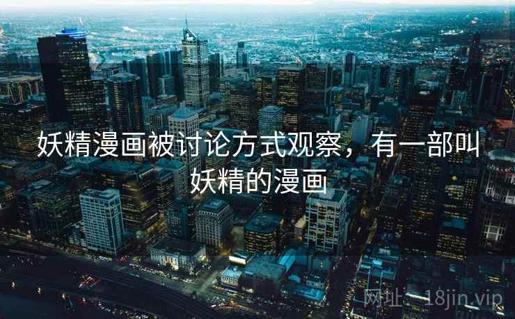 妖精漫画被讨论方式观察,有一部叫妖精的漫画 妖精漫画被讨论方式观察,有一部叫妖精的漫画