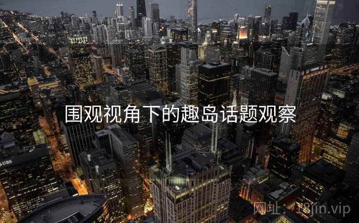 围观视角下的趣岛话题观察