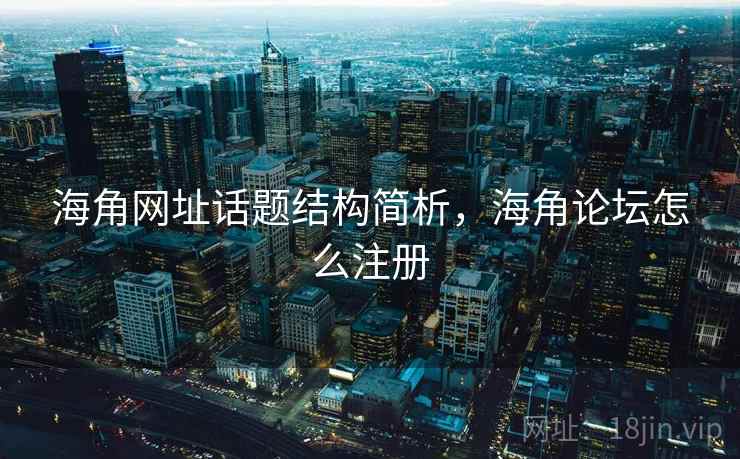 海角网址话题结构简析，海角论坛怎么注册