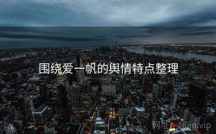 围绕爱一帆的舆情特点整理