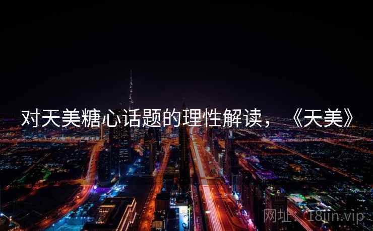 对天美糖心话题的理性解读，《天美》