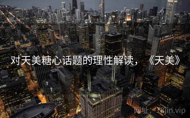 对天美糖心话题的理性解读,《天美》 对天美糖心话题的理性解读,《天美》