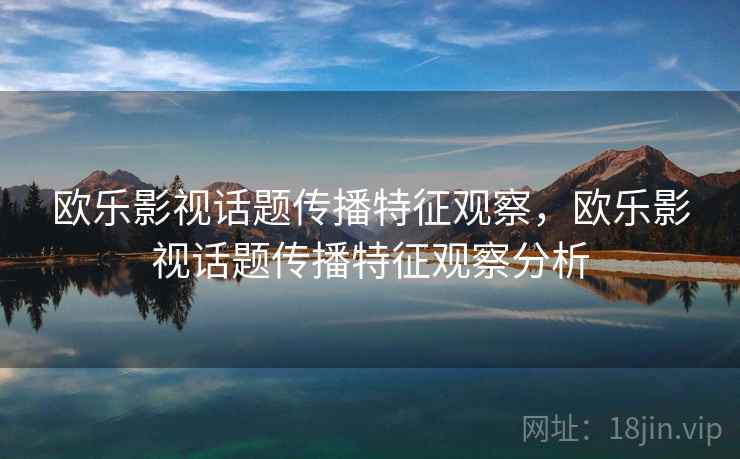 欧乐影视话题传播特征观察，欧乐影视话题传播特征观察分析