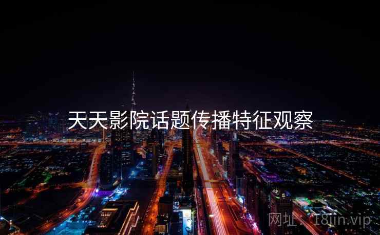 天天影院话题传播特征观察