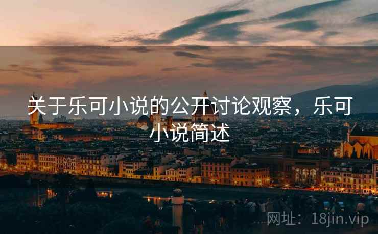 关于乐可小说的公开讨论观察,乐可小说简述 关于乐可小说的公开讨论观察,乐可小说简述