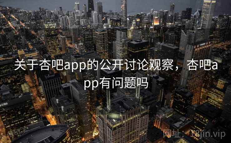 关于杏吧app的公开讨论观察，杏吧app有问题吗