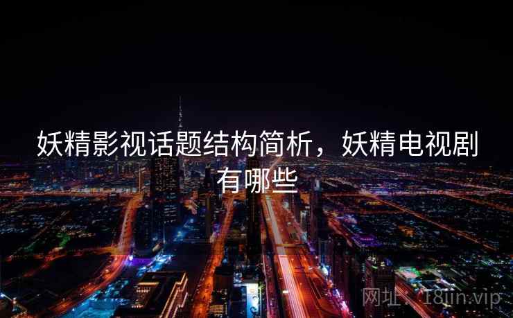 妖精影视话题结构简析,妖精电视剧有哪些 妖精影视话题结构简析,妖精电视剧有哪些