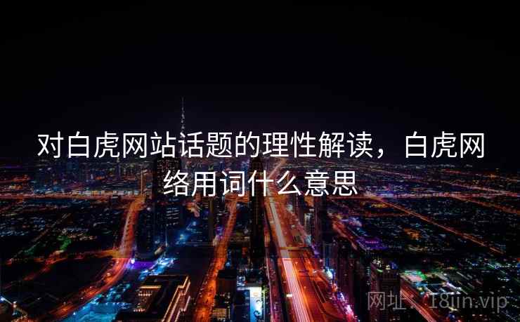 对白虎网站话题的理性解读,白虎网络用词什么意思 对白虎网站话题的理性解读,白虎网络用词什么意思