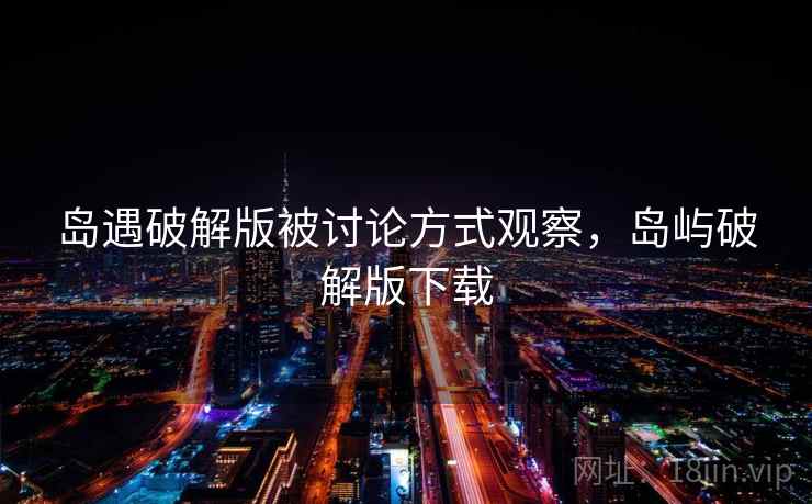 岛遇破解版被讨论方式观察,岛屿破解版下载 岛遇破解版被讨论方式观察,岛屿破解版下载