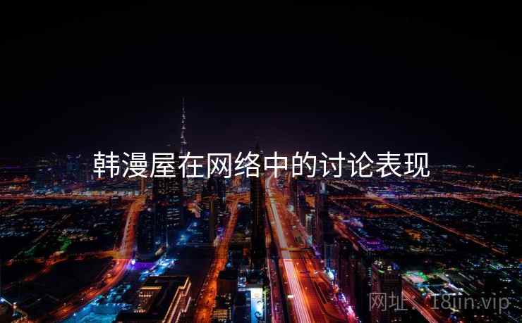 韩漫屋在网络中的讨论表现 韩漫屋在网络中的讨论表现