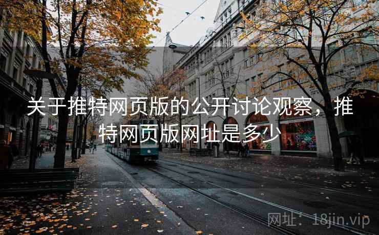 关于推特网页版的公开讨论观察,推特网页版网址是多少 关于推特网页版的公开讨论观察,推特网页版网址是多少