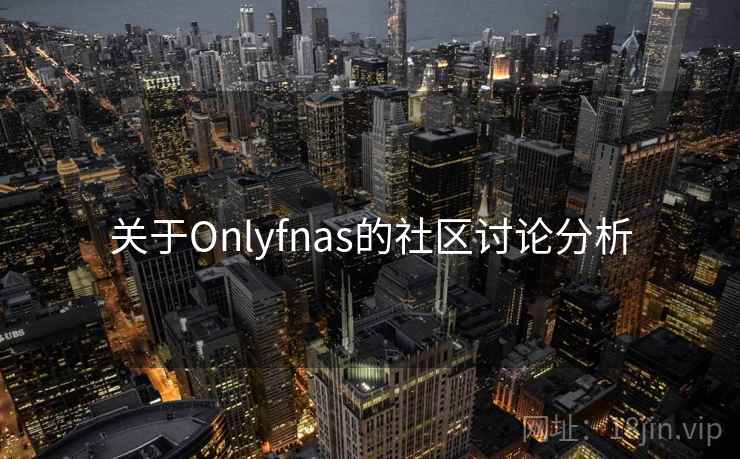 关于Onlyfnas的社区讨论分析