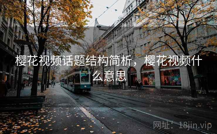 樱花视频话题结构简析,樱花视频什么意思 樱花视频话题结构简析,樱花视频什么意思
