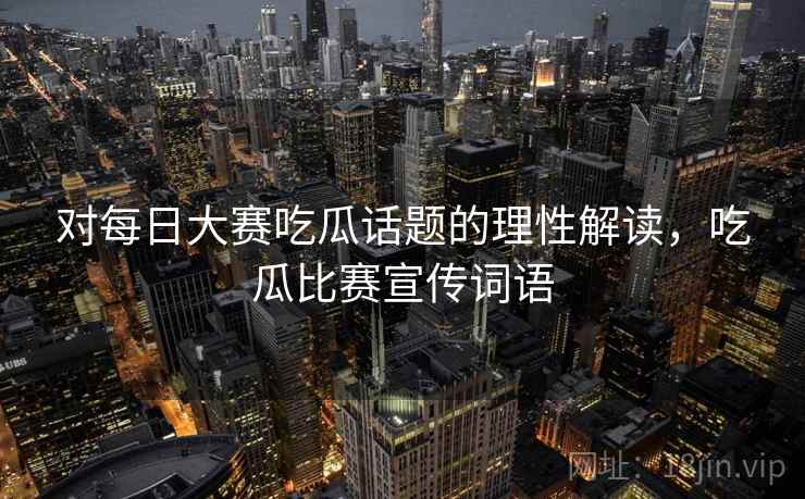 对每日大赛吃瓜话题的理性解读,吃瓜比赛宣传词语 对每日大赛吃瓜话题的理性解读,吃瓜比赛宣传词语