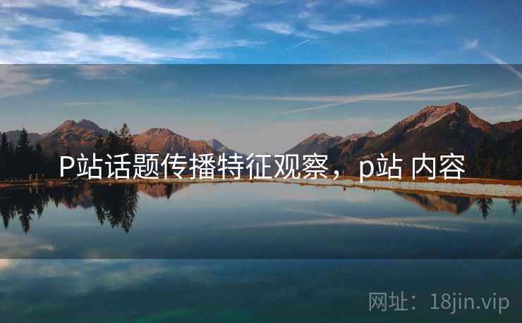 P站话题传播特征观察，p站 内容