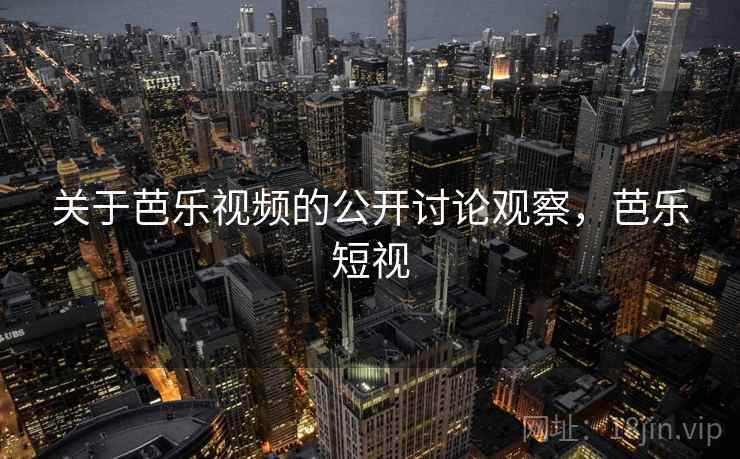 关于芭乐视频的公开讨论观察，芭乐短视