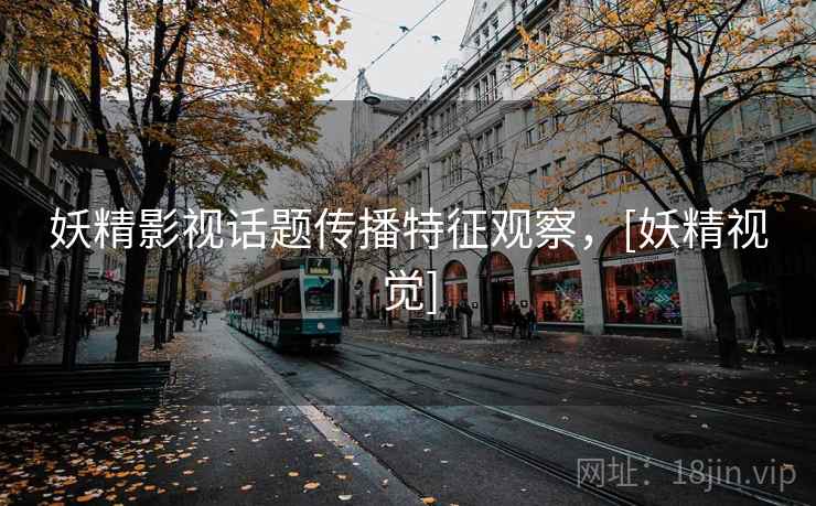 妖精影视话题传播特征观察，[妖精视觉]