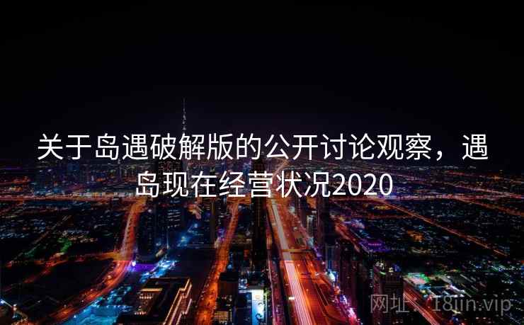 关于岛遇破解版的公开讨论观察，遇岛现在经营状况2020